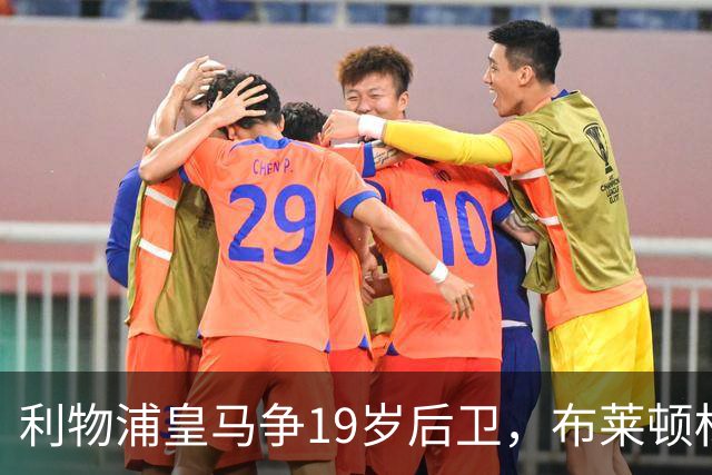 利物浦皇马争19岁后卫，布莱顿标价1亿镑