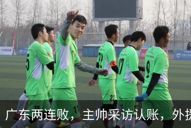 广东两连败，主帅采访认账，外援博日奇坦言近20分难接受！